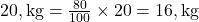 20 , \text{kg} = \frac{80}{100} \times 20 = 16 , \text{kg}