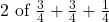 2 \text{ of } \frac{3}{4} + \frac{3}{4} + \frac{1}{4}